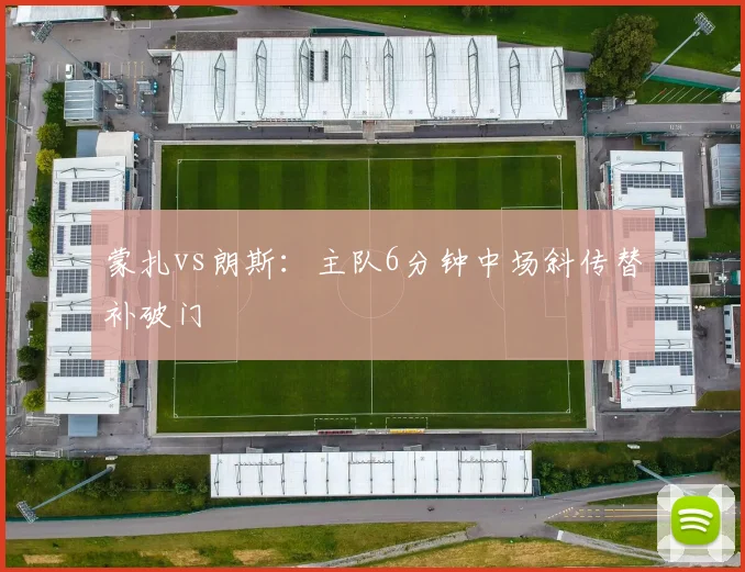 蒙扎vs朗斯：主队6分钟中场斜传替补破门