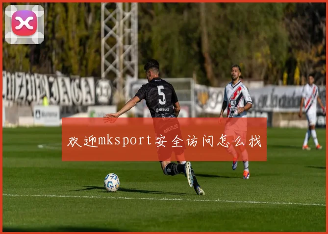 欢迎mksport安全访问怎么找