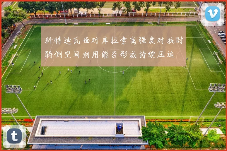 科特迪瓦面对库拉索高强度对抗时弱侧空间利用能否形成持续压迫