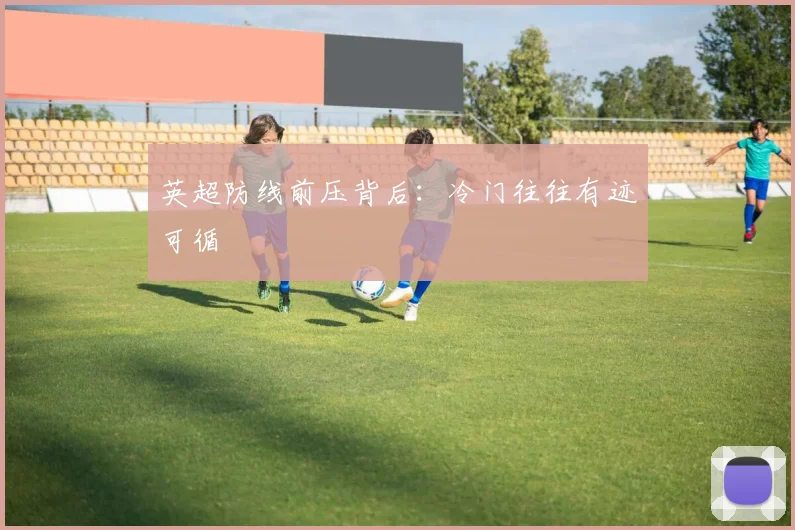 英超防线前压背后:冷门往往有迹可循