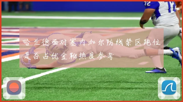 哈兰德面对塞内加尔防线禁区跑位是否占优金靴热度参考