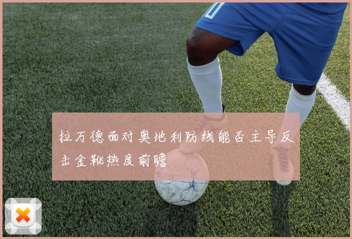 拉万德面对奥地利防线能否主导反击金靴热度前瞻