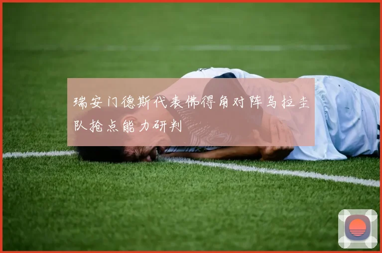 瑞安门德斯代表佛得角对阵乌拉圭队抢点能力研判