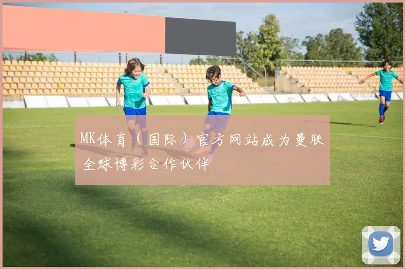 MK体育(国际)官方网站成为曼联全球博彩合作伙伴