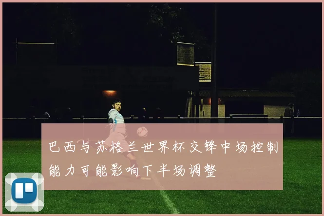 巴西与苏格兰世界杯交锋中场控制能力可能影响下半场调整