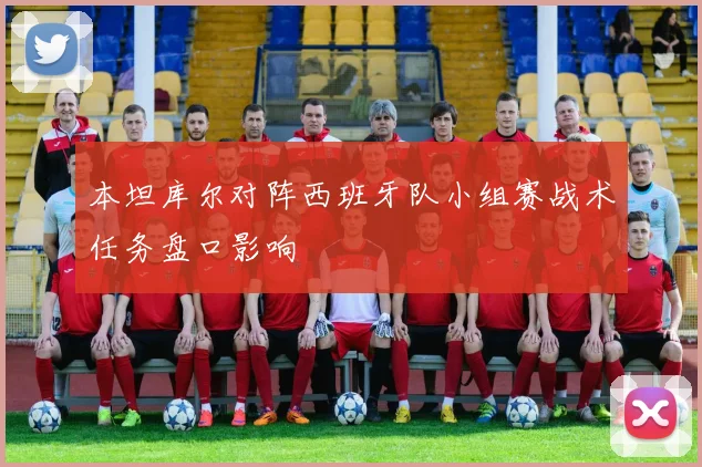本坦库尔对阵西班牙队小组赛战术任务盘口影响