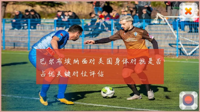 巴尔布埃纳面对美国身体对抗是否占优关键对位评估