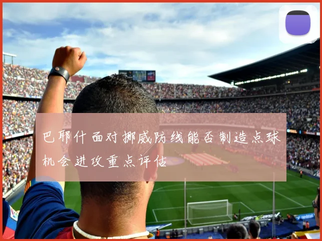 巴耶什面对挪威防线能否制造点球机会进攻重点评估