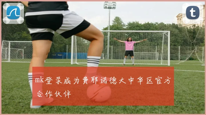 mk登录成为费耶诺德大中华区官方合作伙伴