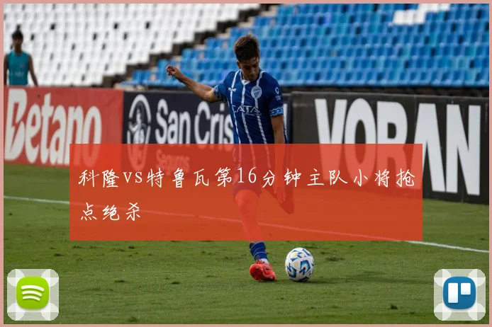 科隆vs特鲁瓦第16分钟主队小将抢点绝杀
