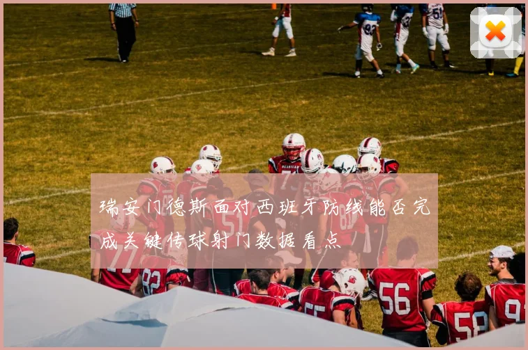 瑞安门德斯面对西班牙防线能否完成关键传球射门数据看点