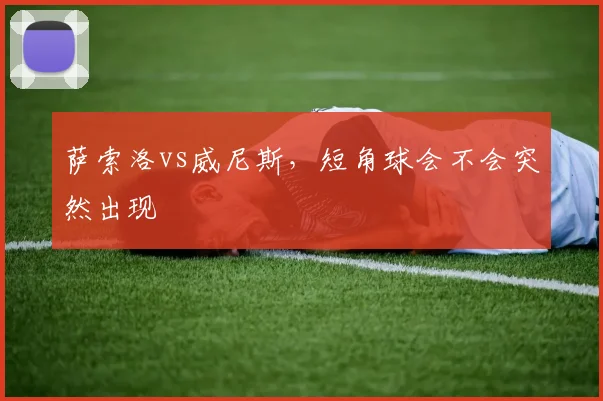 萨索洛vs威尼斯,短角球会不会突然出现